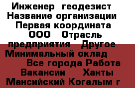 Инженер- геодезист › Название организации ­ Первая координата, ООО › Отрасль предприятия ­ Другое › Минимальный оклад ­ 30 000 - Все города Работа » Вакансии   . Ханты-Мансийский,Когалым г.